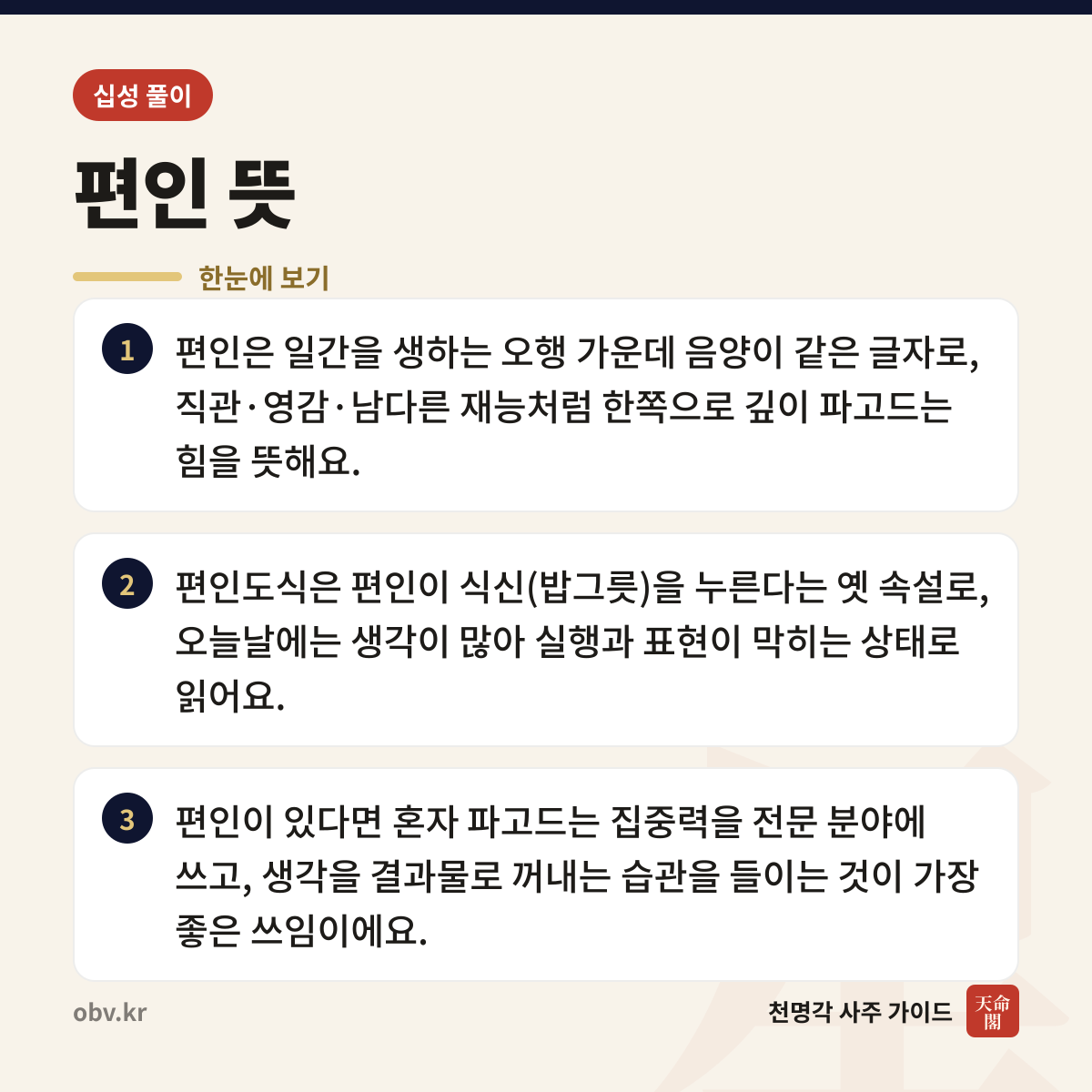 편인 뜻 한눈에 보기: 편인은 일간을 생하는 오행 가운데 음양이 같은 글자로, 직관·영감·남다른 재능처럼 한쪽으로 깊이 파고드는 힘을 뜻해요. 편인도식은 편인이 식신(밥그릇)을 누른다는 옛 속설로, 오늘날에는 생각이 많아 실행과 표현이 막히는 상태로 읽어요. 편인이 있다면 혼자 파고드는 집중력을 전문 분야에 쓰고, 생각을 결과물로 꺼내는 습관을 들이는 것이 가장 좋은 쓰임이에요.