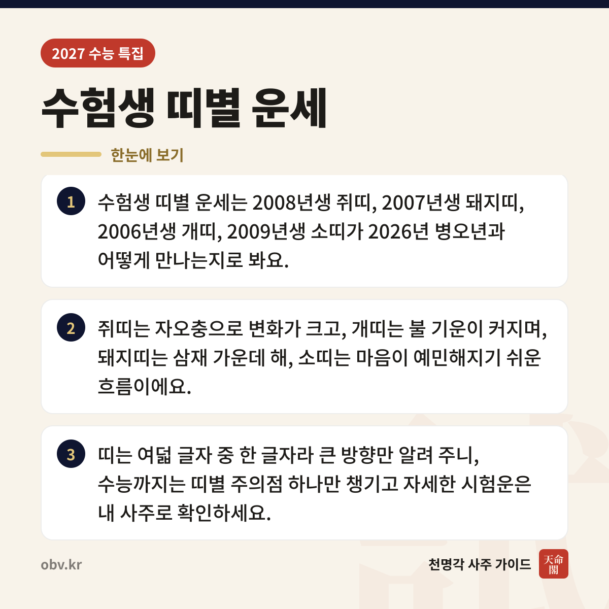 수험생 띠별 운세 한눈에 보기: 수험생 띠별 운세는 2008년생 쥐띠, 2007년생 돼지띠, 2006년생 개띠, 2009년생 소띠가 2026년 병오년과 어떻게 만나는지로 봐요. 쥐띠는 자오충으로 변화가 크고, 개띠는 불 기운이 커지며, 돼지띠는 삼재 가운데 해, 소띠는 마음이 예민해지기 쉬운 흐름이에요. 띠는 여덟 글자 중 한 글자라 큰 방향만 알려 주니, 수능까지는 띠별 주의점 하나만 챙기고 자세한 시험운은 내 사주로 확인하세요.