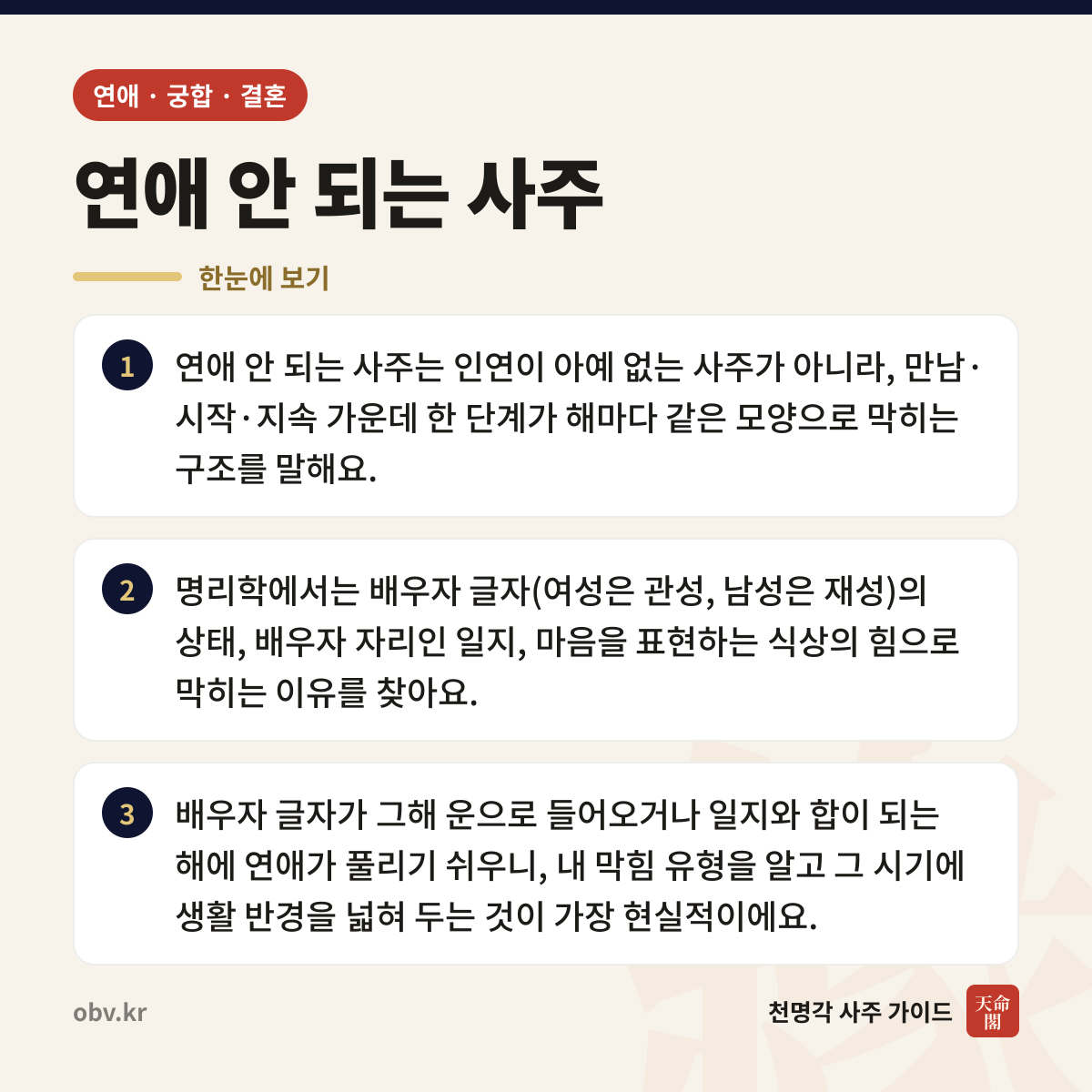 연애 안 되는 사주 한눈에 보기: 연애 안 되는 사주는 인연이 아예 없는 사주가 아니라, 만남·시작·지속 가운데 한 단계가 해마다 같은 모양으로 막히는 구조를 말해요. 명리학에서는 배우자 글자(여성은 관성, 남성은 재성)의 상태, 배우자 자리인 일지, 마음을 표현하는 식상의 힘으로 막히는 이유를 찾아요. 배우자 글자가 그해 운으로 들어오거나 일지와 합이 되는 해에 연애가 풀리기 쉬우니, 내 막힘 유형을 알고 그 시기에 생활 반경을 넓혀 두는 것이 가장 현실적이에요.